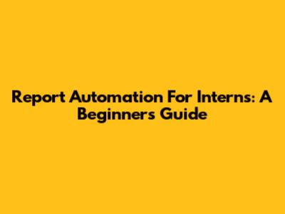 Report Automation For Interns: A Beginner's Guide