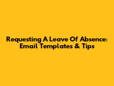 Requesting A Leave Of Absence: Email Templates & Tips