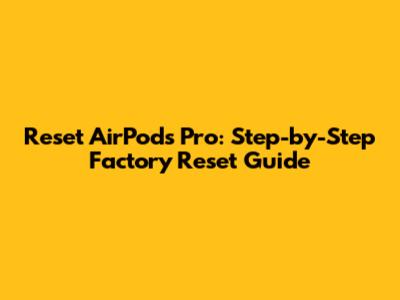 Reset AirPods Pro: Step-by-Step Factory Reset Guide