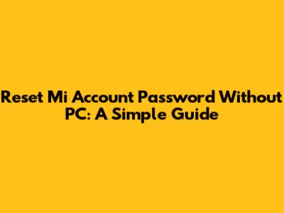 Reset Mi Account Password Without PC: A Simple Guide