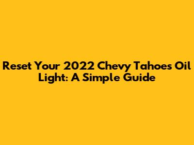 Reset Your 2022 Chevy Tahoe's Oil Light: A Simple Guide