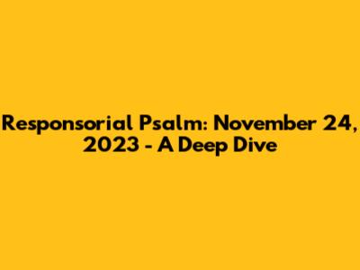 Responsorial Psalm: November 24, 2023 - A Deep Dive