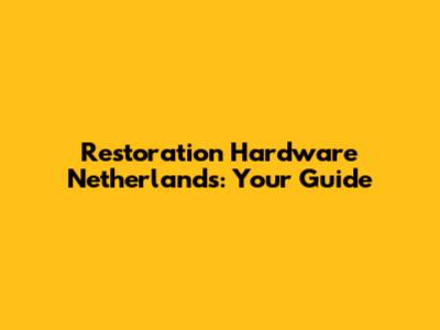 Restoration Hardware Netherlands: Your Guide