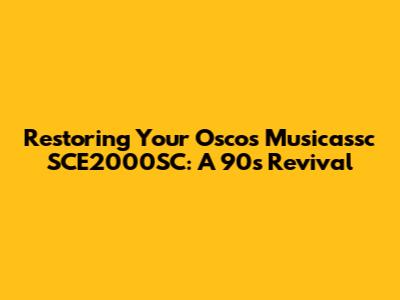 Restoring Your Oscos Musicassc SCE2000SC: A 90s Revival