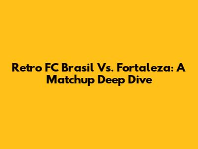 Retro FC Brasil Vs. Fortaleza: A Matchup Deep Dive