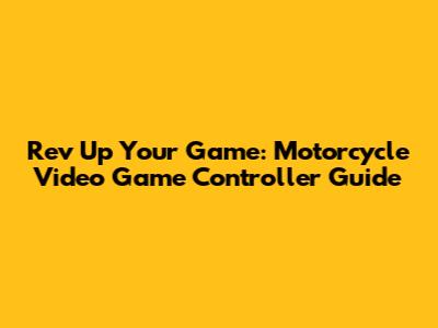 Rev Up Your Game: Motorcycle Video Game Controller Guide