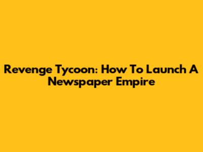 Revenge Tycoon: How To Launch A Newspaper Empire