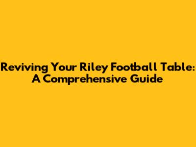 Reviving Your Riley Football Table: A Comprehensive Guide