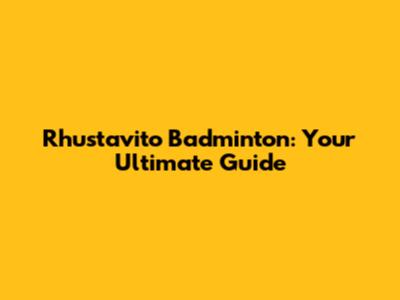 Rhustavito Badminton: Your Ultimate Guide