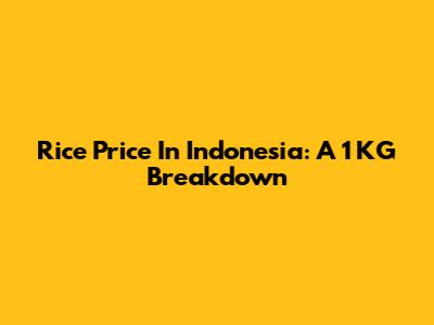 Rice Price In Indonesia: A 1 KG Breakdown