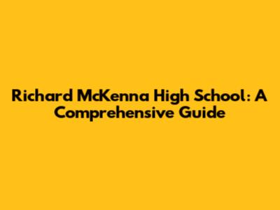 Richard McKenna High School: A Comprehensive Guide