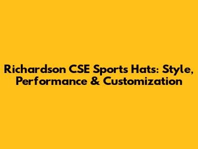 Richardson CSE Sports Hats: Style, Performance & Customization