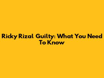 Ricky Rizal Guilty: What You Need To Know