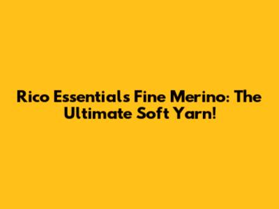 Rico Essentials Fine Merino: The Ultimate Soft Yarn!