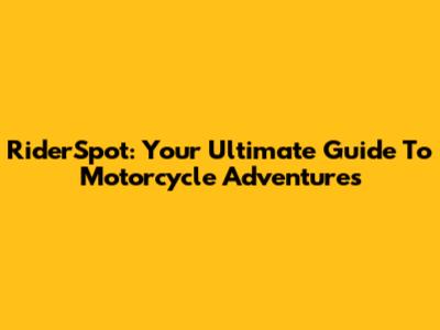 RiderSpot: Your Ultimate Guide To Motorcycle Adventures