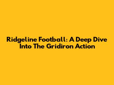 Ridgeline Football: A Deep Dive Into The Gridiron Action