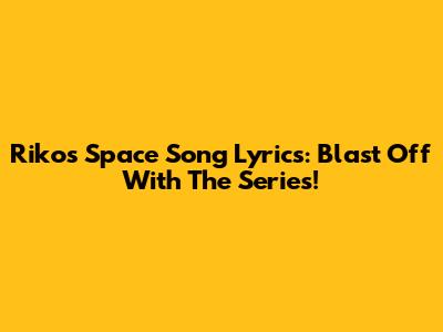 Riko's Space Song Lyrics: Blast Off With The Series!
