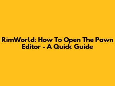 RimWorld: How To Open The Pawn Editor - A Quick Guide