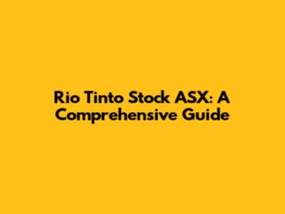 Rio Tinto Stock ASX: A Comprehensive Guide