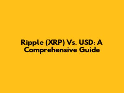 Ripple (XRP) Vs. USD: A Comprehensive Guide