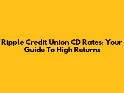 Ripple Credit Union CD Rates: Your Guide To High Returns