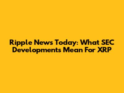 Ripple News Today: What SEC Developments Mean For XRP