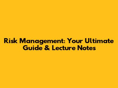 Risk Management: Your Ultimate Guide & Lecture Notes
