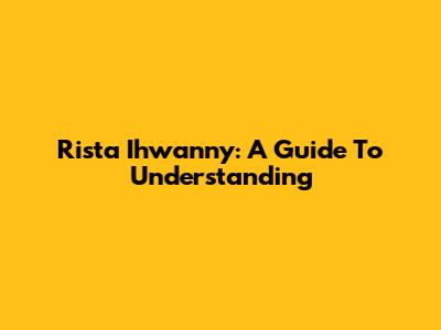 Rista Ihwanny: A Guide To Understanding