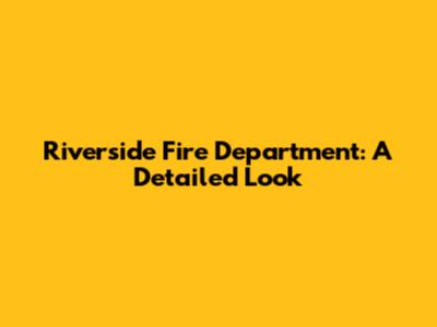 Riverside Fire Department: A Detailed Look