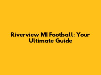 Riverview MI Football: Your Ultimate Guide