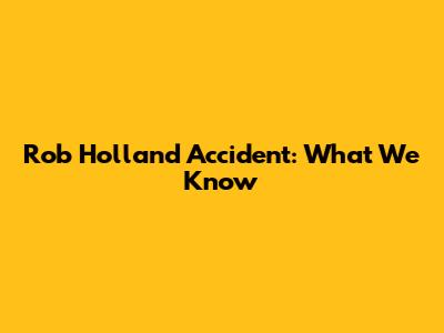 Rob Holland Accident: What We Know