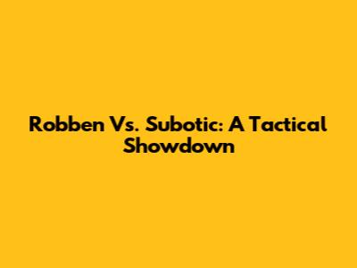 Robben Vs. Subotic: A Tactical Showdown