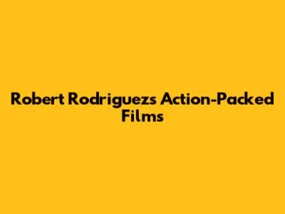 Robert Rodriguez's Action-Packed Films