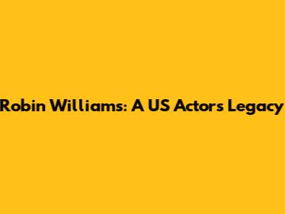Robin Williams: A US Actor's Legacy