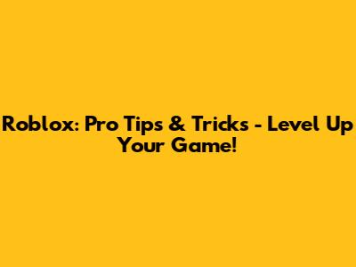 Roblox: Pro Tips & Tricks - Level Up Your Game!