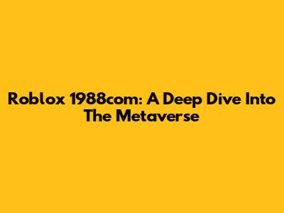 Roblox 1988com: A Deep Dive Into The Metaverse