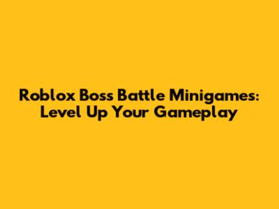 Roblox Boss Battle Minigames: Level Up Your Gameplay
