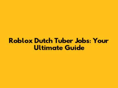 Roblox Dutch Tuber Jobs: Your Ultimate Guide