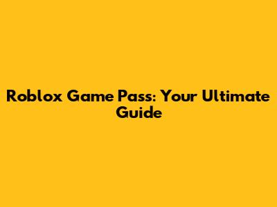 Roblox Game Pass: Your Ultimate Guide