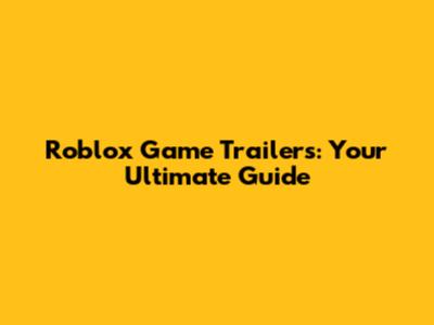 Roblox Game Trailers: Your Ultimate Guide