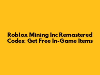 Roblox Mining Inc Remastered Codes: Get Free In-Game Items