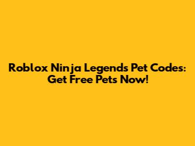 Roblox Ninja Legends Pet Codes: Get Free Pets Now!