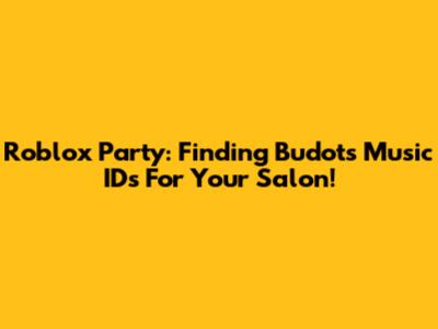 Roblox Party: Finding Budots Music IDs For Your Salon!