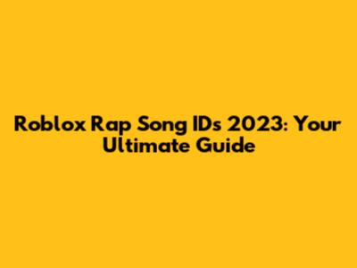 Roblox Rap Song IDs 2023: Your Ultimate Guide