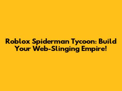 Roblox Spiderman Tycoon: Build Your Web-Slinging Empire!
