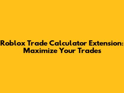 Roblox Trade Calculator Extension: Maximize Your Trades