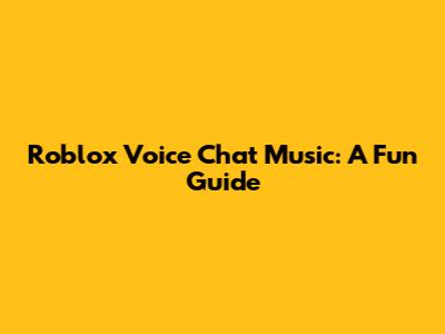 Roblox Voice Chat Music: A Fun Guide