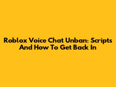 Roblox Voice Chat Unban: Scripts And How To Get Back In