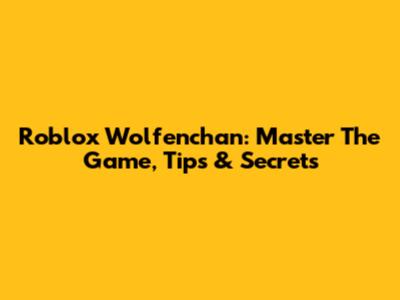 Roblox Wolfenchan: Master The Game, Tips & Secrets