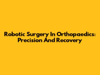 Robotic Surgery In Orthopaedics: Precision And Recovery